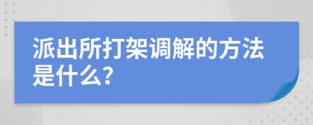 派出所打架调解的方法是什么？