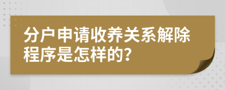 分户申请收养关系解除程序是怎样的？