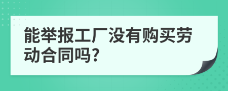 能举报工厂没有购买劳动合同吗?