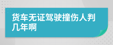 货车无证驾驶撞伤人判几年啊