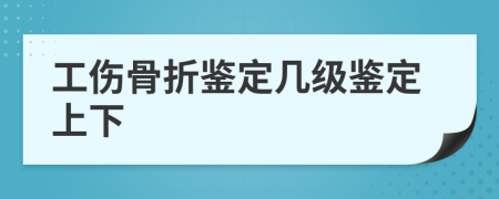 工伤骨折鉴定几级鉴定上下