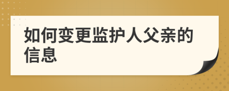 如何变更监护人父亲的信息