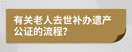 有关老人去世补办遗产公证的流程？