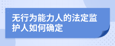 无行为能力人的法定监护人如何确定