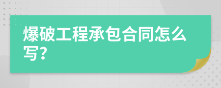 爆破工程承包合同怎么写？
