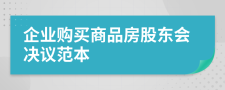 企业购买商品房股东会决议范本