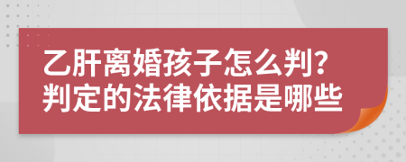 乙肝离婚孩子怎么判？判定的法律依据是哪些