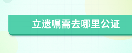 立遗嘱需去哪里公证