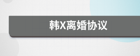 韩X离婚协议