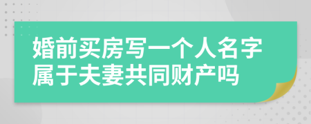 婚前买房写一个人名字属于夫妻共同财产吗