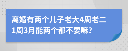 离婚有两个儿子老大4周老二1周3月能两个都不要嘛？