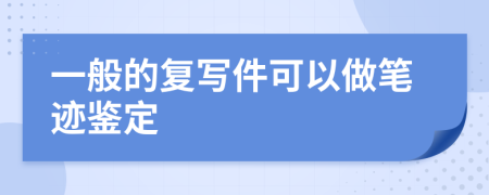 一般的复写件可以做笔迹鉴定