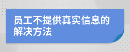 员工不提供真实信息的解决方法