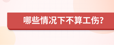 哪些情况下不算工伤？