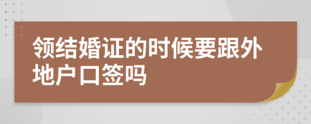 领结婚证的时候要跟外地户口签吗