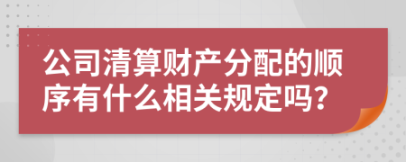 公司清算财产分配的顺序有什么相关规定吗？