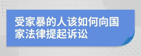 受家暴的人该如何向国家法律提起诉讼