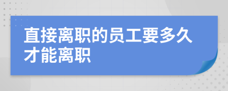 直接离职的员工要多久才能离职