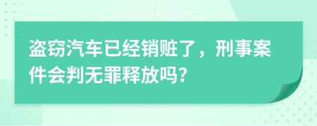 盗窃汽车已经销赃了，刑事案件会判无罪释放吗？