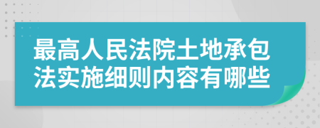 最高人民法院土地承包法实施细则内容有哪些