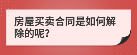 房屋买卖合同是如何解除的呢？