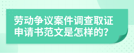 劳动争议案件调查取证申请书范文是怎样的？