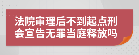 法院审理后不到起点刑会宣告无罪当庭释放吗