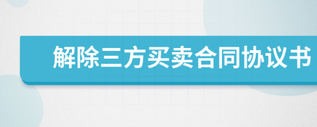 解除三方买卖合同协议书
