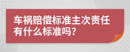 车祸赔偿标准主次责任有什么标准吗？