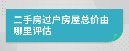 二手房过户房屋总价由哪里评估