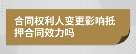 合同权利人变更影响抵押合同效力吗