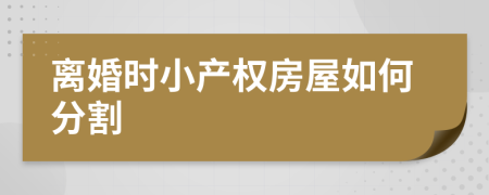 离婚时小产权房屋如何分割