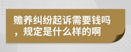 赡养纠纷起诉需要钱吗，规定是什么样的啊