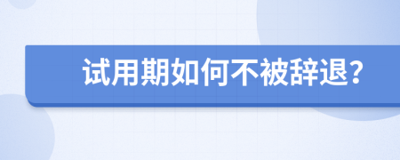 试用期如何不被辞退？