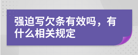 强迫写欠条有效吗，有什么相关规定