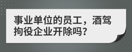 事业单位的员工，酒驾拘役企业开除吗？