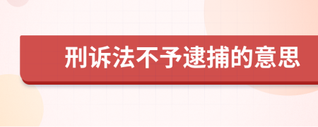 刑诉法不予逮捕的意思