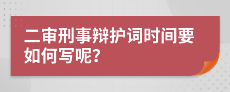 二审刑事辩护词时间要如何写呢？