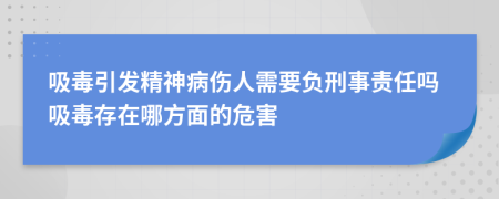 吸毒引发精神病伤人需要负刑事责任吗吸毒存在哪方面的危害