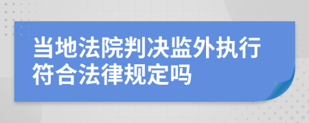 当地法院判决监外执行符合法律规定吗