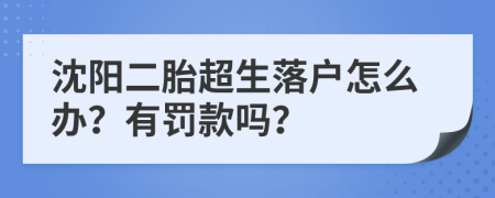 沈阳二胎超生落户怎么办？有罚款吗？