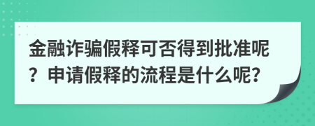 金融诈骗假释可否得到批准呢？申请假释的流程是什么呢？