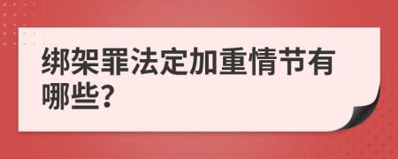 绑架罪法定加重情节有哪些？