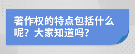 著作权的特点包括什么呢？大家知道吗？