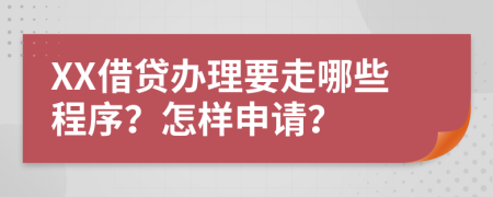 XX借贷办理要走哪些程序？怎样申请？