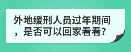 外地缓刑人员过年期间，是否可以回家看看？