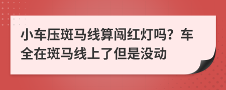 小车压斑马线算闯红灯吗？车全在斑马线上了但是没动
