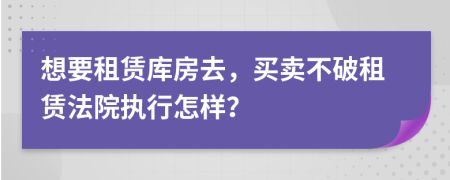 想要租赁库房去，买卖不破租赁法院执行怎样？