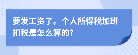 要发工资了。个人所得税加班扣税是怎么算的?