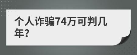个人诈骗74万可判几年？